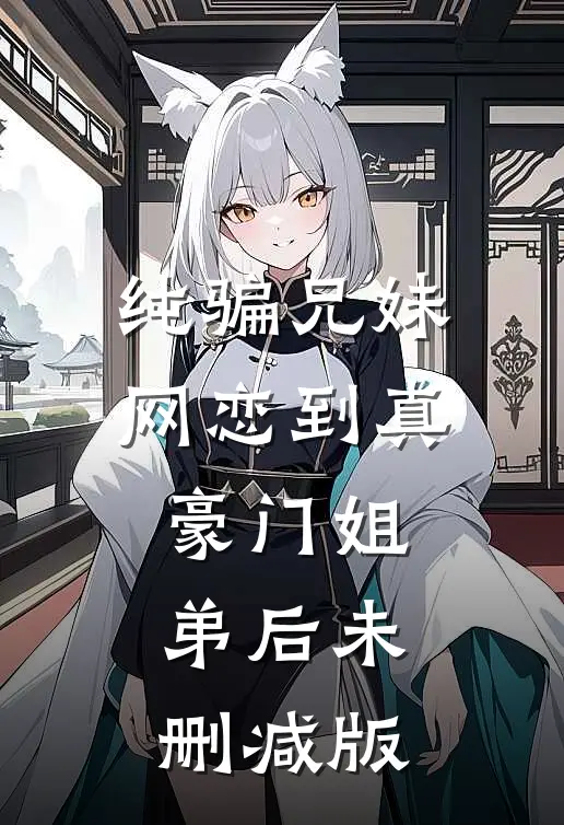 纯骗兄妹网恋到真豪门姐弟后未删减版