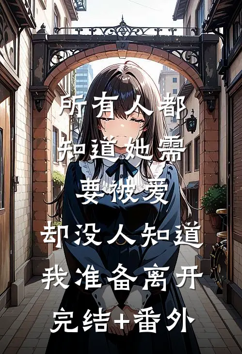 所有人都知道她需要被爱，却没人知道我准备离开完结+番外