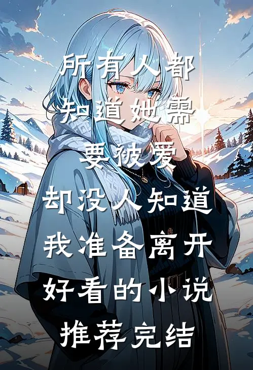 所有人都知道她需要被爱，却没人知道我准备离开好看的小说推荐完结