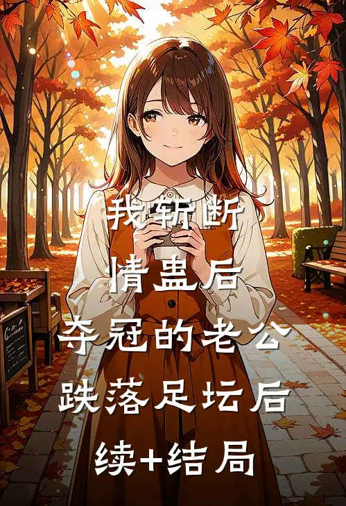 我斩断情蛊后，夺冠的老公跌落足坛后续+结局