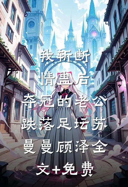 我斩断情蛊后，夺冠的老公跌落足坛苏曼曼顾泽全文+免费