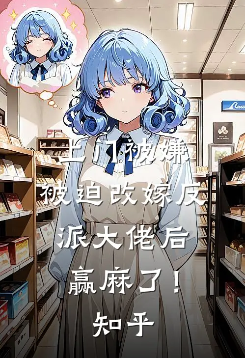上门被嫌，被迫改嫁反派大佬后赢麻了！知乎