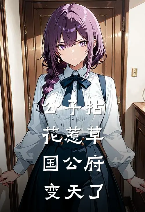 公子拈花惹草，国公府变天了