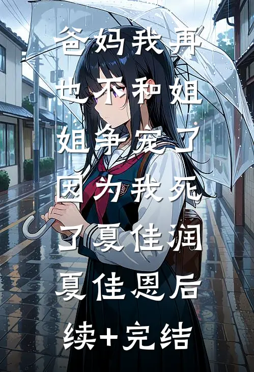 爸妈我再也不和姐姐争宠了，因为我死了夏佳润夏佳恩后续+完结