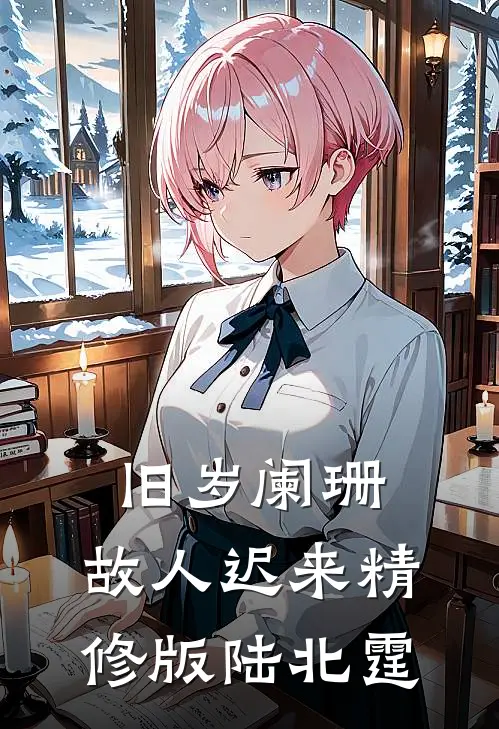 旧岁阑珊，故人迟来精修版陆北霆