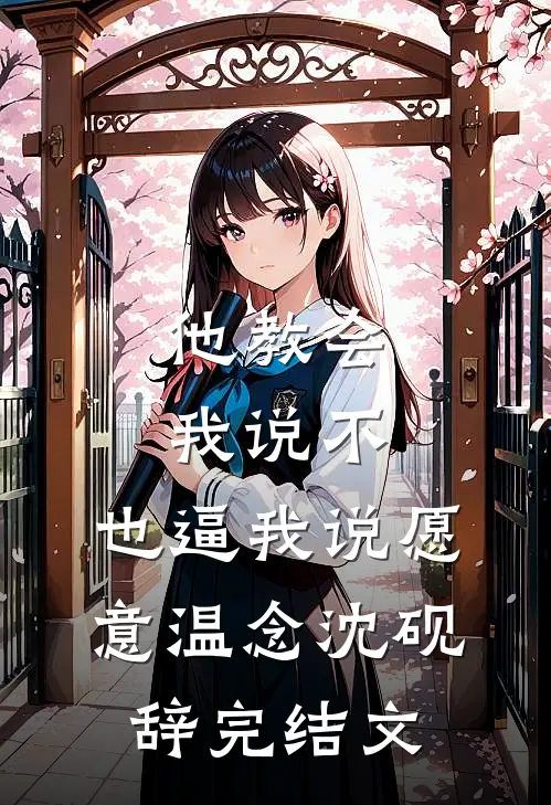 他教会我说不，也逼我说愿意温念沈砚辞完结文