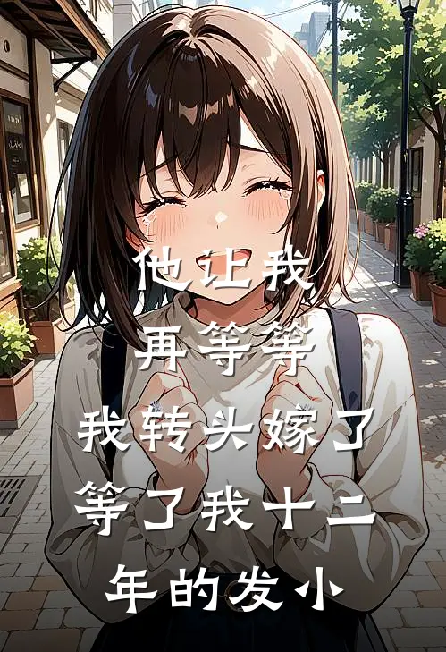 他让我再等等，我转头嫁了等了我十二年的发小
