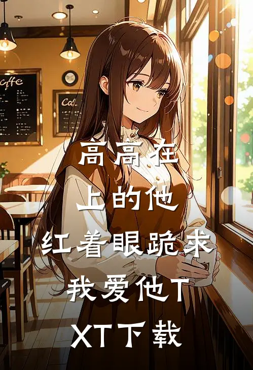 高高在上的他，红着眼跪求我爱他TXT下载