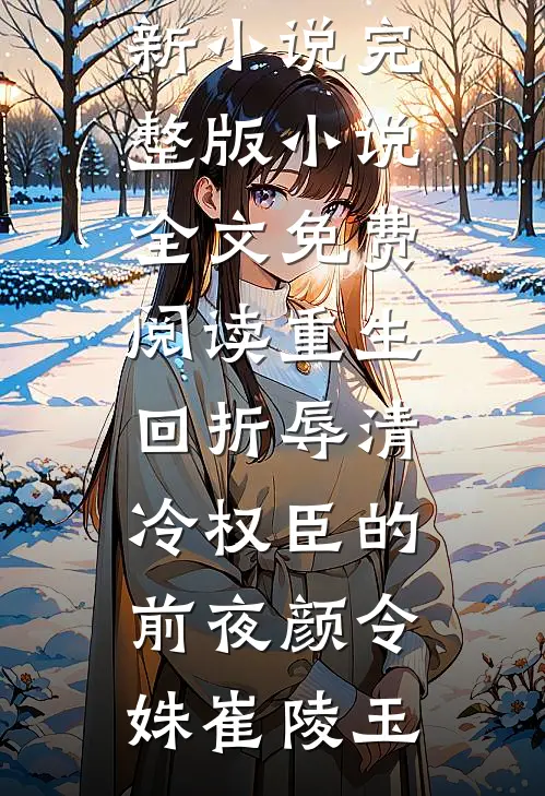 重生回折辱清冷权臣的前夜颜令姝崔陵玉最新更新小说_完整版小说全文免费阅读重生回折辱清冷权臣的前夜(颜令姝崔陵玉)