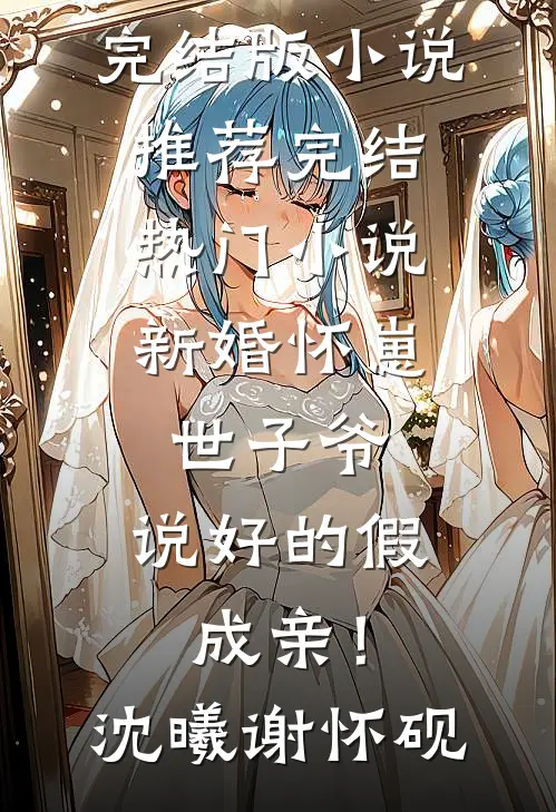 新婚怀崽：世子爷，说好的假成亲！(沈曦谢怀砚)完结版小说推荐_完结热门小说新婚怀崽：世子爷，说好的假成亲！(沈曦谢怀砚)