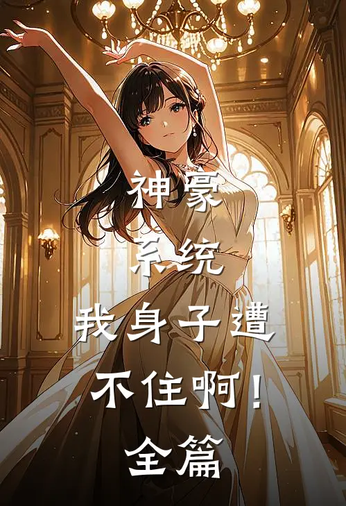 神豪：系统，我身子遭不住啊！全篇