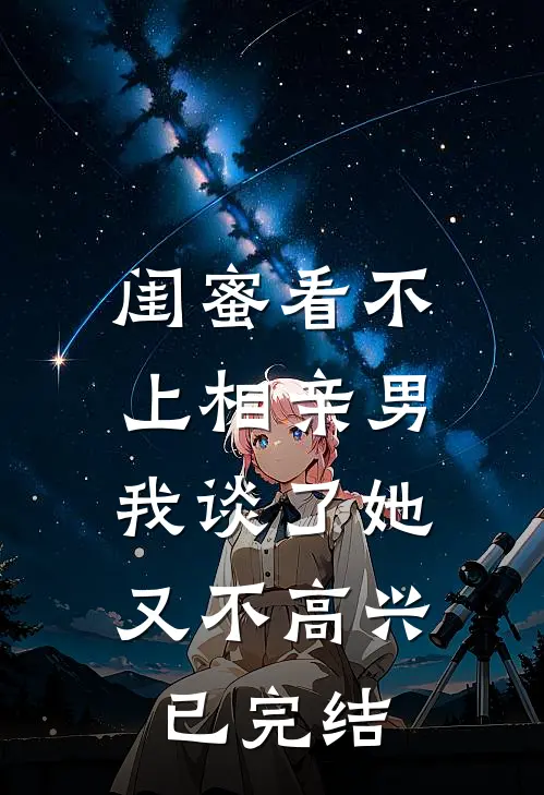 闺蜜看不上相亲男，我谈了她又不高兴已完结