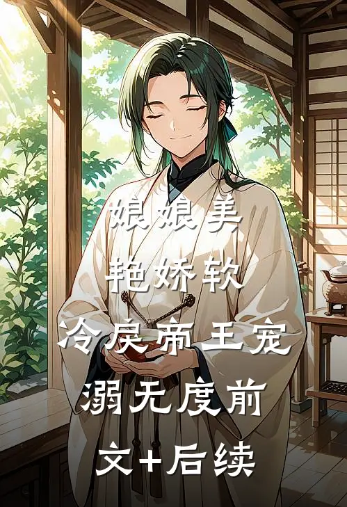 娘娘美艳娇软，冷戾帝王宠溺无度前文+后续