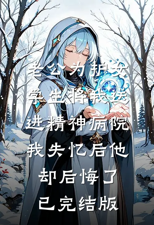 老公为护女学生将我送进精神病院，我失忆后他却后悔了已完结版