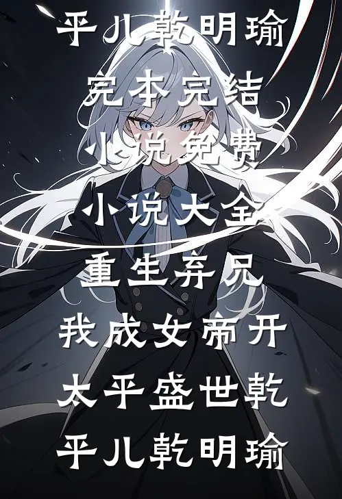 重生弃兄，我成女帝开太平盛世乾平儿乾明瑜完本完结小说_免费小说大全重生弃兄，我成女帝开太平盛世(乾平儿乾明瑜)