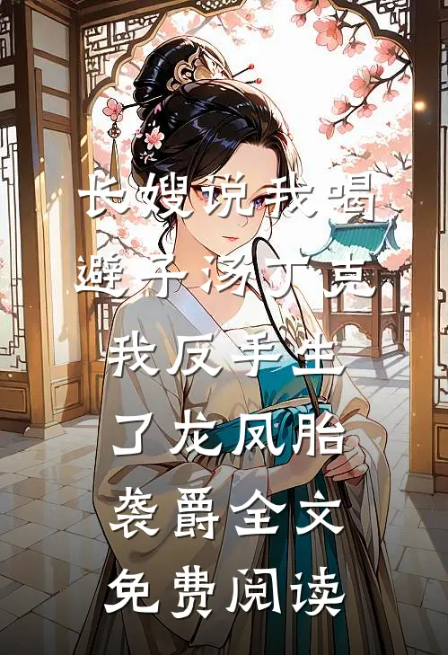 长嫂说我喝避子汤丁克，我反手生了龙凤胎袭爵全文免费阅读