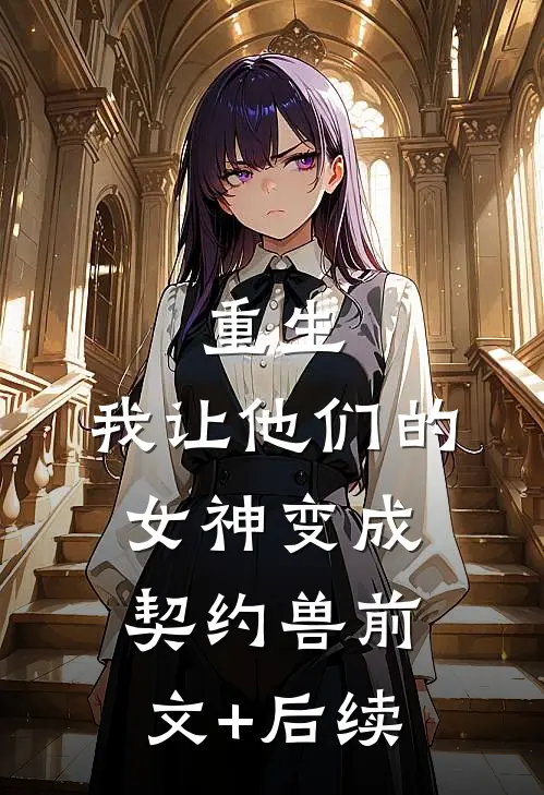 重生，我让他们的女神变成契约兽前文+后续