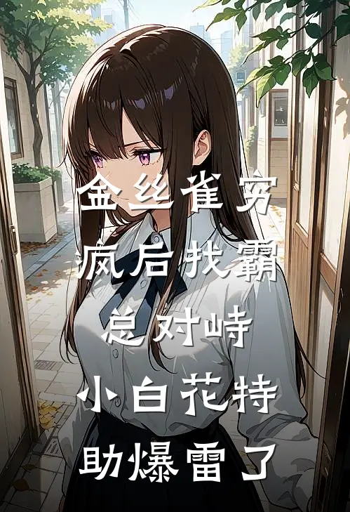 金丝雀穷疯后找霸总对峙,小白花特助爆雷了免费
