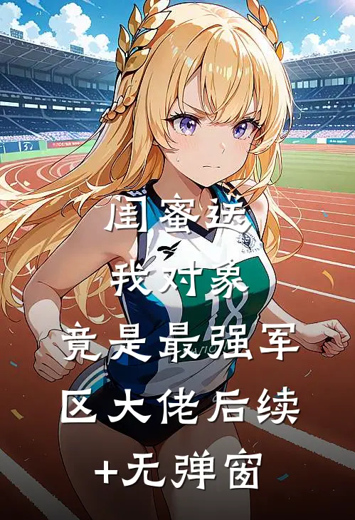 闺蜜送我对象：竟是最强军区大佬后续+无弹窗