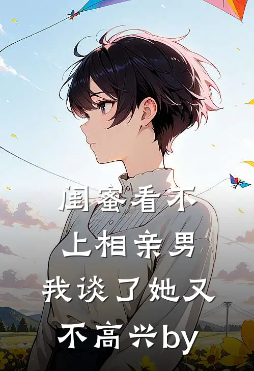 闺蜜看不上相亲男，我谈了她又不高兴by