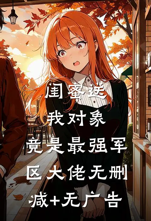 闺蜜送我对象：竟是最强军区大佬无删减+无广告