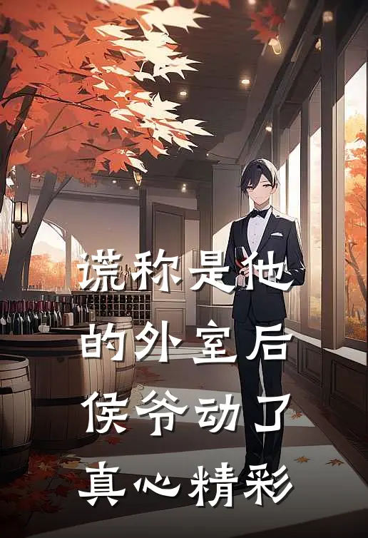 谎称是他的外室后，侯爷动了真心精彩