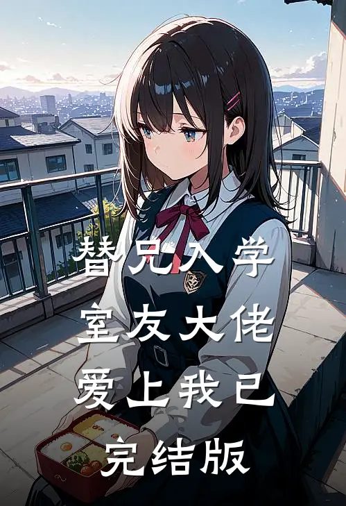 替兄入学，室友大佬爱上我已完结版