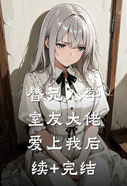替兄入学，室友大佬爱上我后续+完结