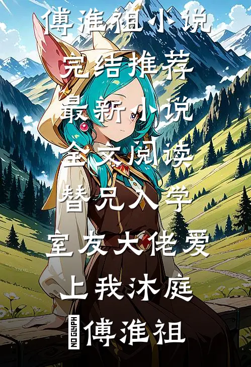 替兄入学，室友大佬爱上我沐庭祎傅淮祖小说完结推荐_最新小说全文阅读替兄入学，室友大佬爱上我(沐庭祎傅淮祖)