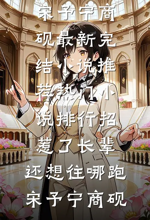 招惹了长辈，还想往哪跑宋予宁商砚最新完结小说推荐_热门小说排行招惹了长辈，还想往哪跑宋予宁商砚