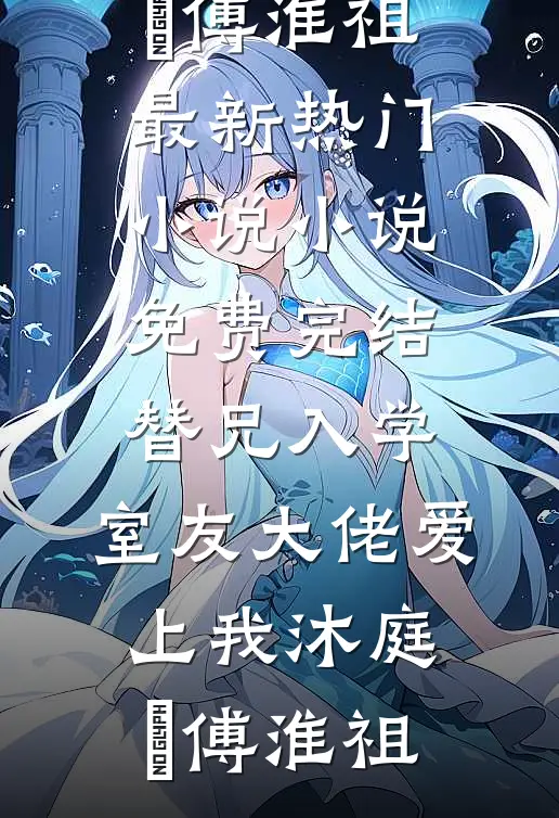 替兄入学，室友大佬爱上我沐庭祎傅淮祖最新热门小说_小说免费完结替兄入学，室友大佬爱上我沐庭祎傅淮祖