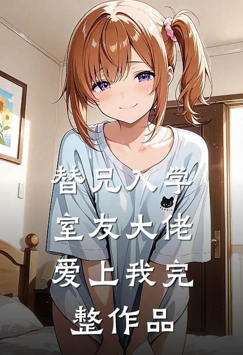 替兄入学，室友大佬爱上我完整作品