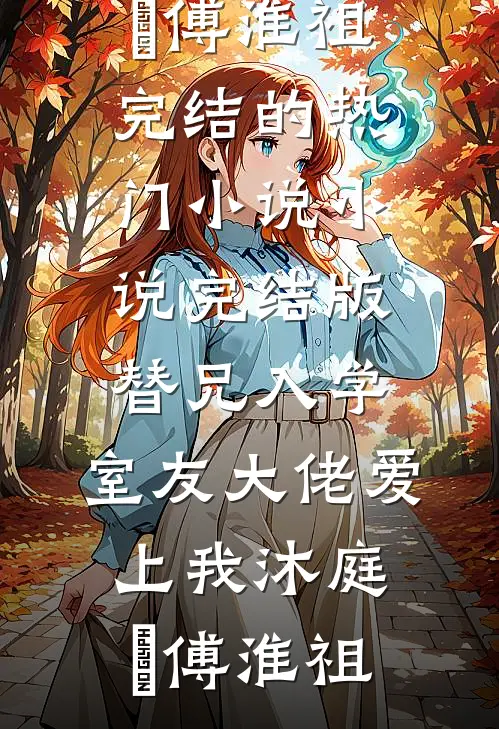 替兄入学，室友大佬爱上我(沐庭祎傅淮祖)完结的热门小说_小说完结版替兄入学，室友大佬爱上我沐庭祎傅淮祖