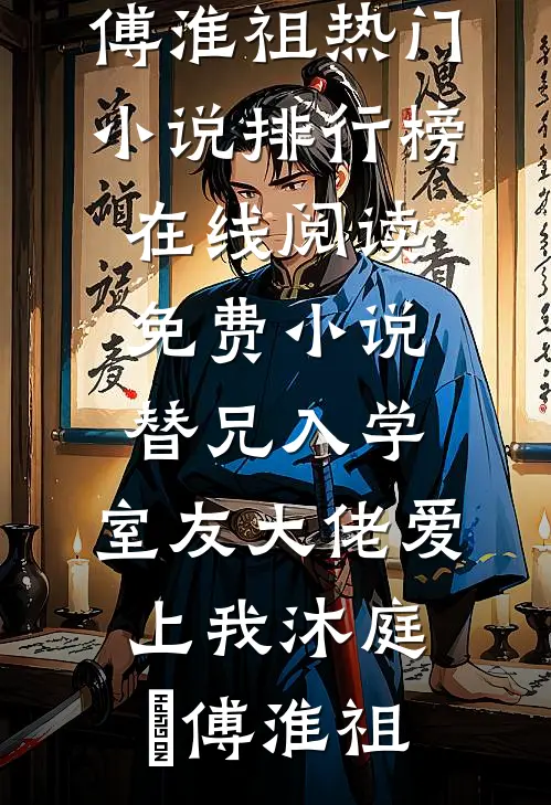 替兄入学，室友大佬爱上我(沐庭祎傅淮祖)热门小说排行榜_在线阅读免费小说替兄入学，室友大佬爱上我(沐庭祎傅淮祖)