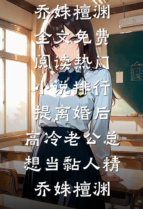 提离婚后，高冷老公总想当黏人精乔姝檀渊全文免费阅读_热门小说排行提离婚后，高冷老公总想当黏人精乔姝檀渊