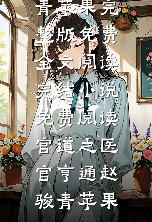 官道之医官亨通赵骏青苹果完整版免费全文阅读_完结小说免费阅读官道之医官亨通(赵骏青苹果)
