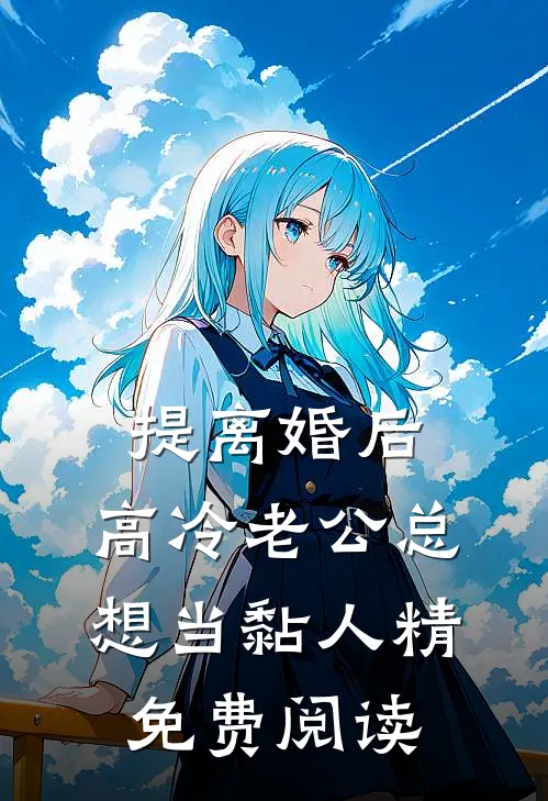 提离婚后，高冷老公总想当黏人精免费阅读