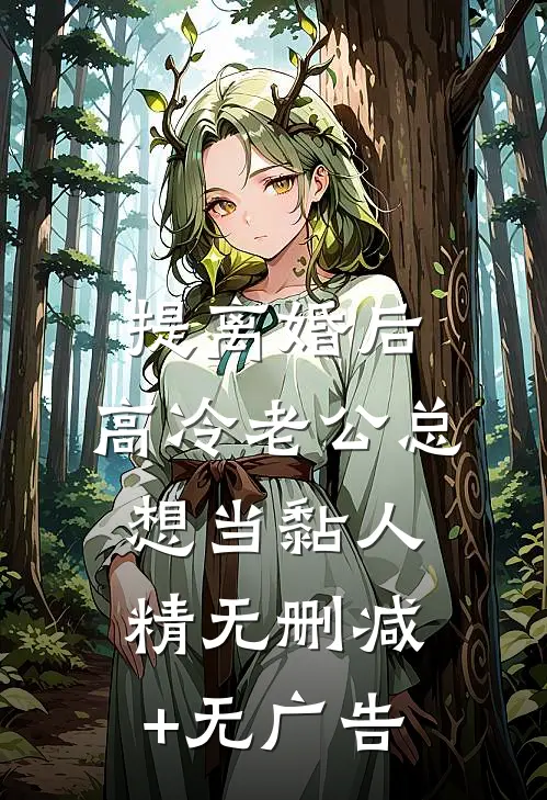 提离婚后，高冷老公总想当黏人精无删减+无广告