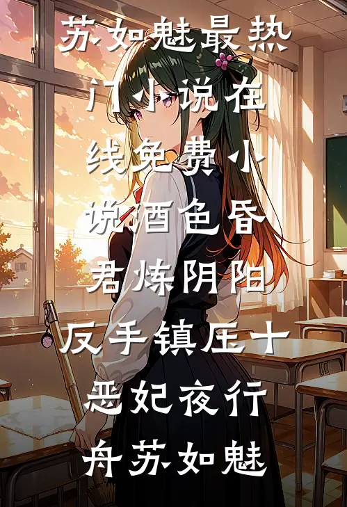 酒色昏君炼阴阳，反手镇压十恶妃夜行舟苏如魅最热门小说_在线免费小说酒色昏君炼阴阳，反手镇压十恶妃夜行舟苏如魅