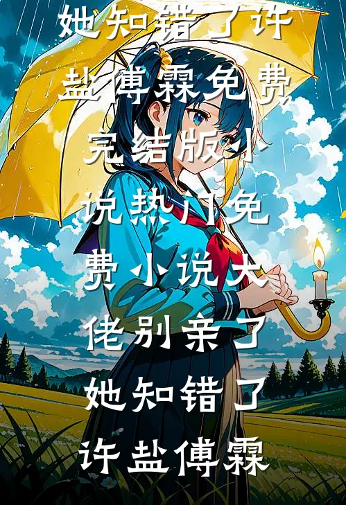 大佬别亲了，她知错了许盐傅霖免费完结版小说_热门免费小说大佬别亲了，她知错了许盐傅霖