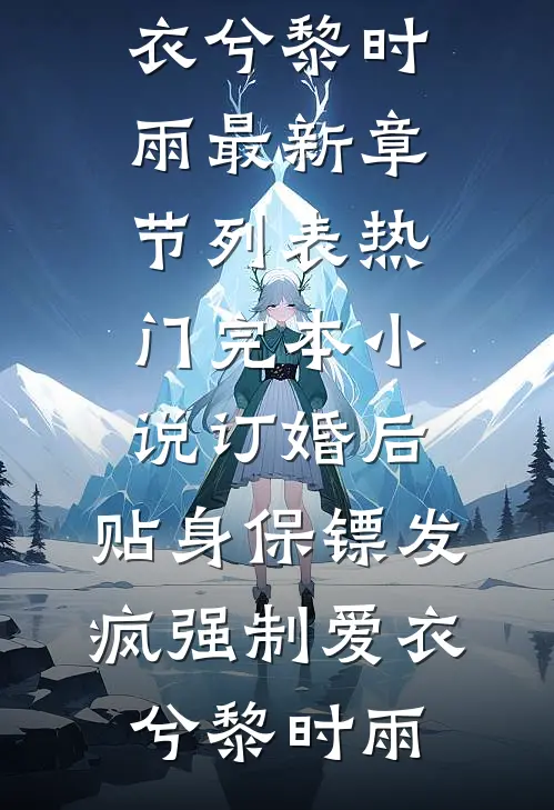 订婚后，贴身保镖发疯强制爱衣兮黎时雨最新章节列表_热门完本小说订婚后，贴身保镖发疯强制爱衣兮黎时雨