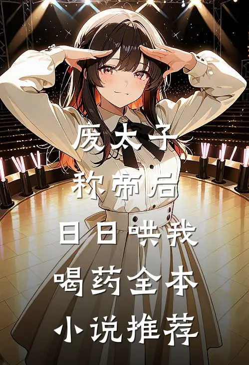 废太子称帝后，日日哄我喝药全本小说推荐