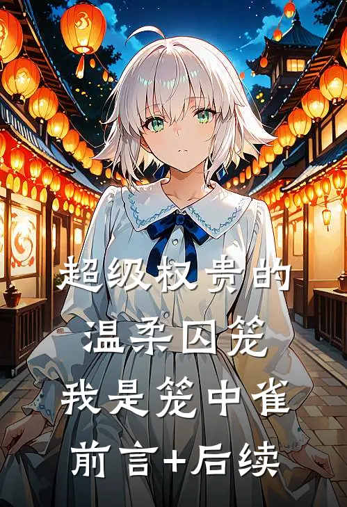 超级权贵的温柔囚笼，我是笼中雀前言+后续