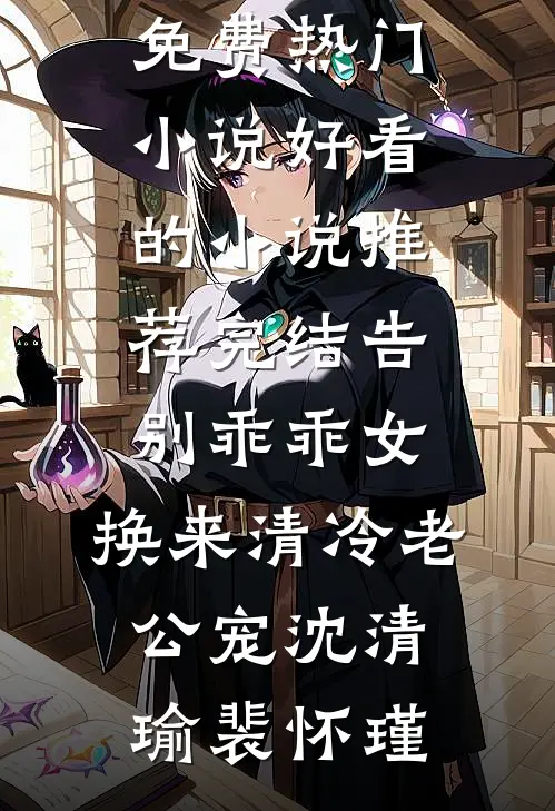告别乖乖女，换来清冷老公宠沈清瑜裴怀瑾免费热门小说_好看的小说推荐完结告别乖乖女，换来清冷老公宠沈清瑜裴怀瑾