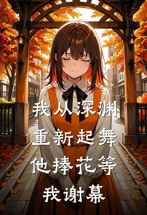 我从深渊重新起舞,他捧花等我谢幕