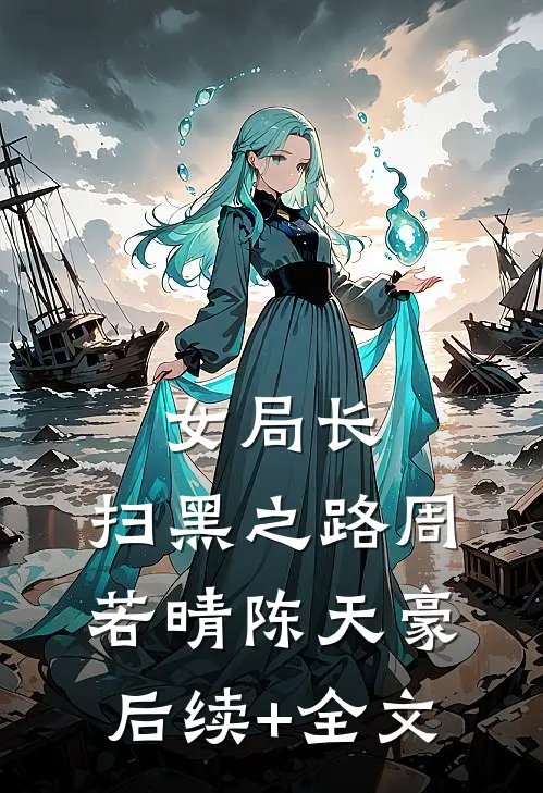 女局长：扫黑之路周若晴陈天豪后续+全文