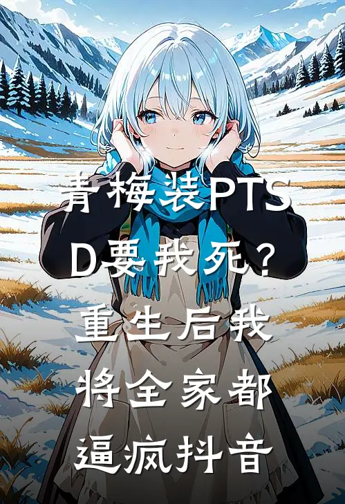 青梅装PTSD要我死？重生后我将全家都逼疯抖音