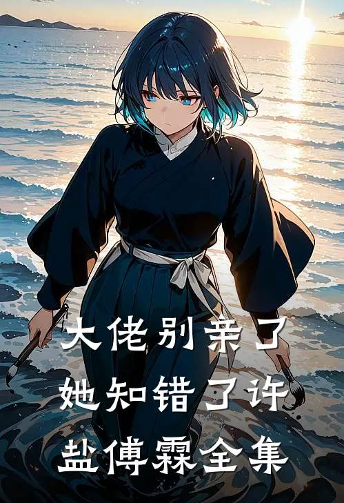 大佬别亲了，她知错了许盐傅霖全集