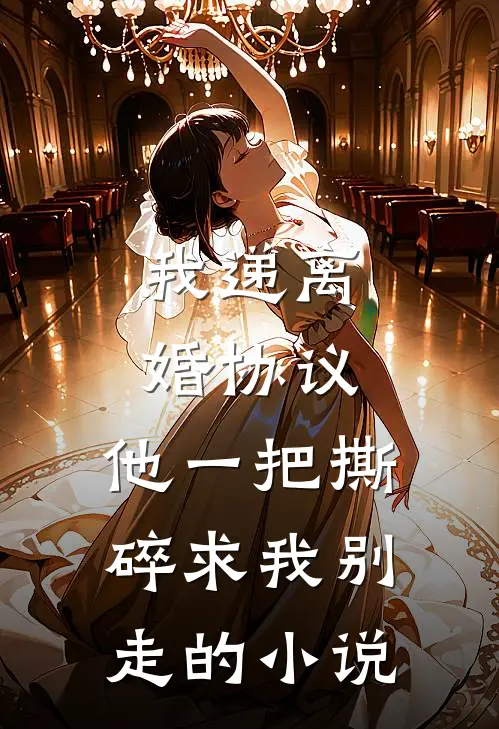 我递离婚协议，他一把撕碎求我别走的小说