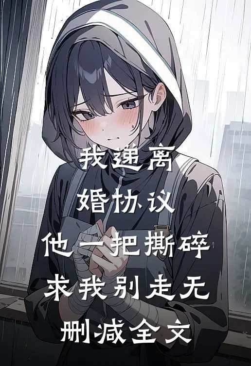 我递离婚协议，他一把撕碎求我别走无删减全文